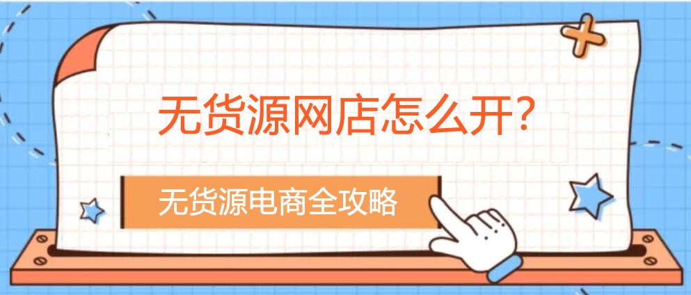 無貨源網(wǎng)店怎么開？您不知道的無貨源電商全