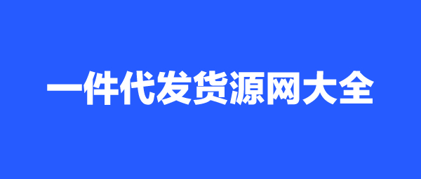 一件代發(fā)的貨源怎么找?一件代發(fā)貨源網(wǎng)有哪